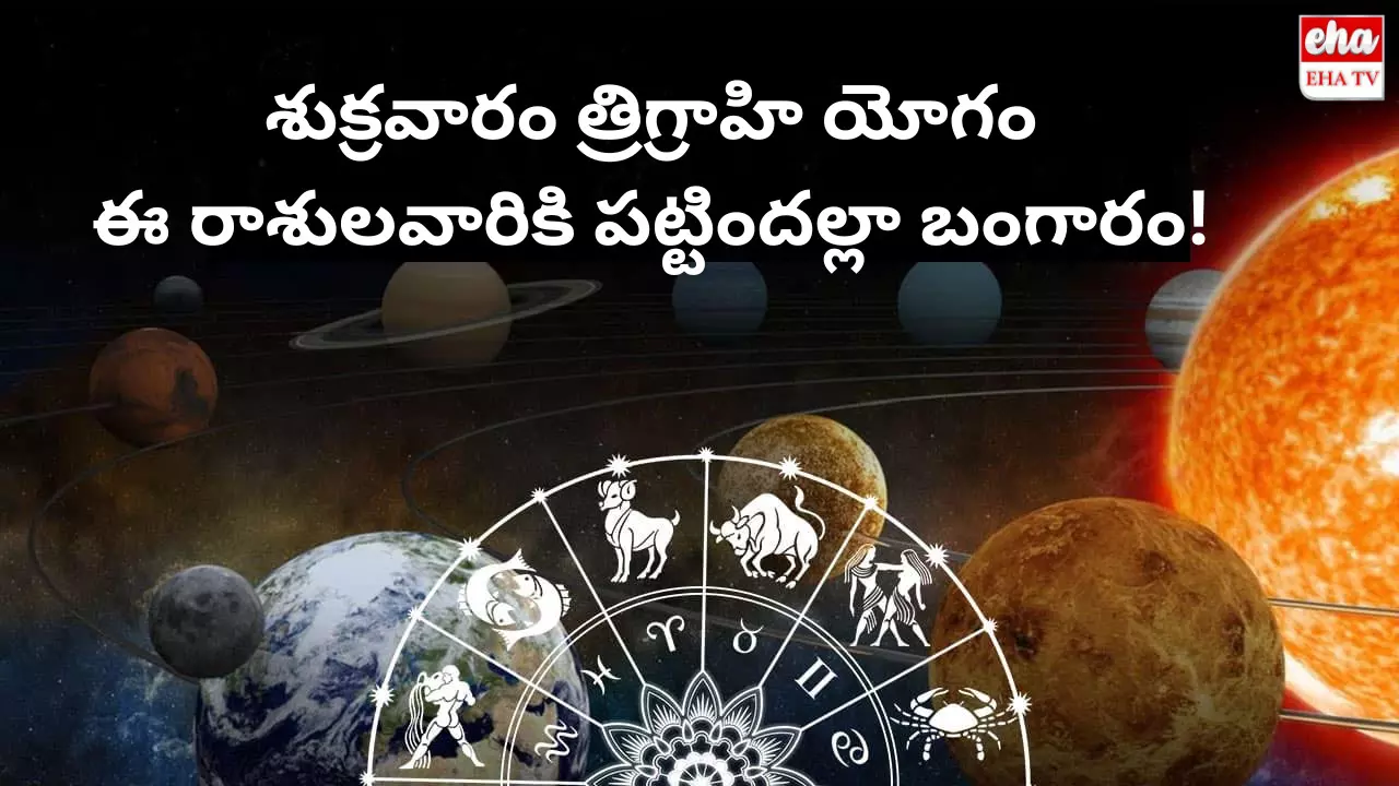 Trigrahi Yoga : శుక్రవారం త్రిగ్రాహి యోగం.. ఈ రాశులవారికి పట్టిందల్లా బంగారం!